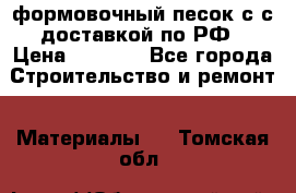 формовочный песок с с доставкой по РФ › Цена ­ 1 190 - Все города Строительство и ремонт » Материалы   . Томская обл.